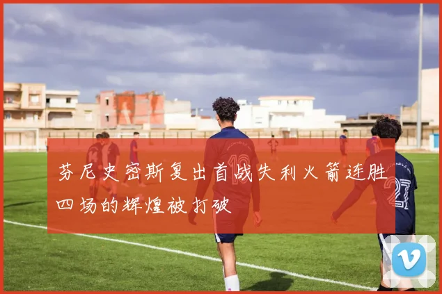 芬尼史密斯复出首战失利火箭连胜四场的辉煌被打破