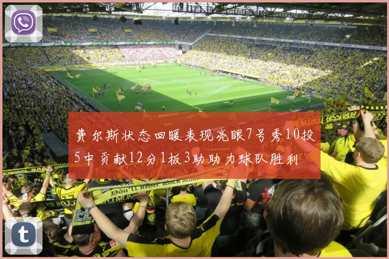 费尔斯状态回暖表现亮眼7号秀10投5中贡献12分1板3助助力球队胜利