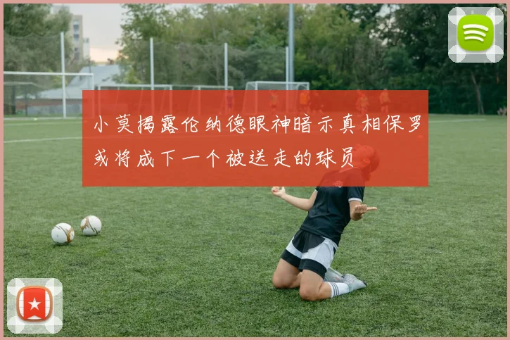 小莫揭露伦纳德眼神暗示真相保罗或将成下一个被送走的球员