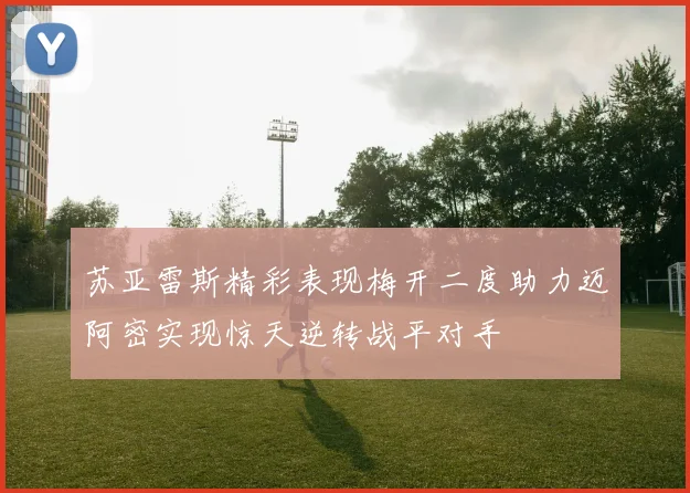 苏亚雷斯精彩表现梅开二度助力迈阿密实现惊天逆转战平对手