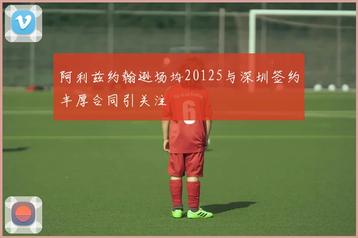 阿利兹约翰逊场均20125与深圳签约丰厚合同引关注