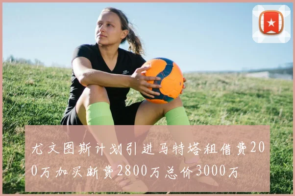 尤文图斯计划引进马特塔租借费200万加买断费2800万总价3000万