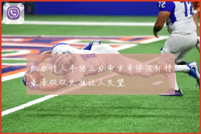凯尔特人半场三分命中率惨淡怀特豪泽双双失准让人失望