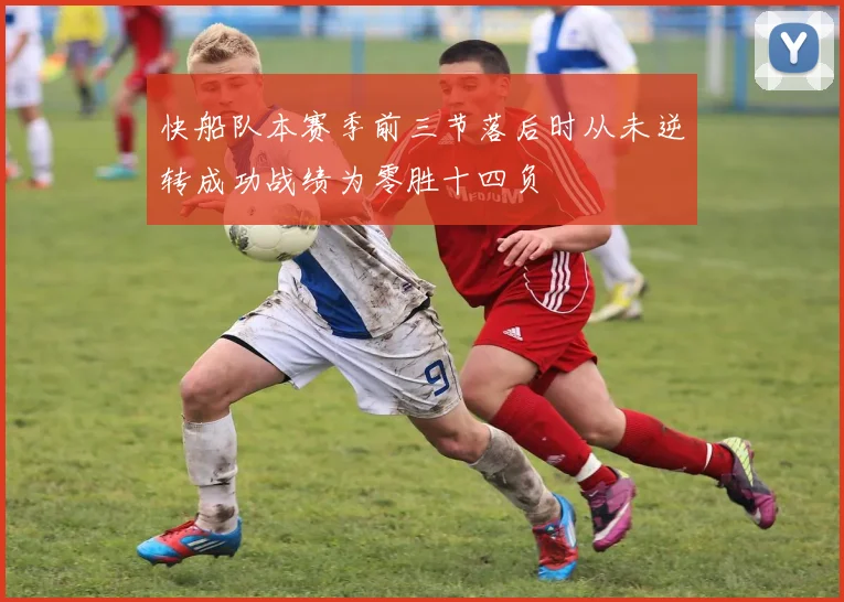 快船队本赛季前三节落后时从未逆转成功战绩为零胜十四负