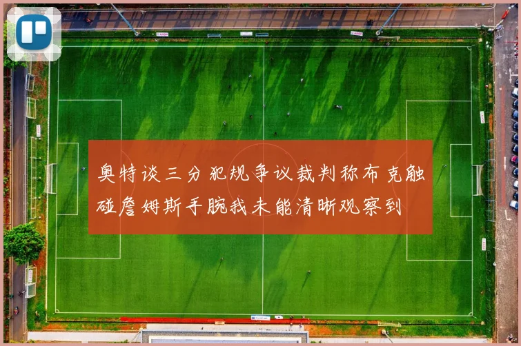 奥特谈三分犯规争议裁判称布克触碰詹姆斯手腕我未能清晰观察到