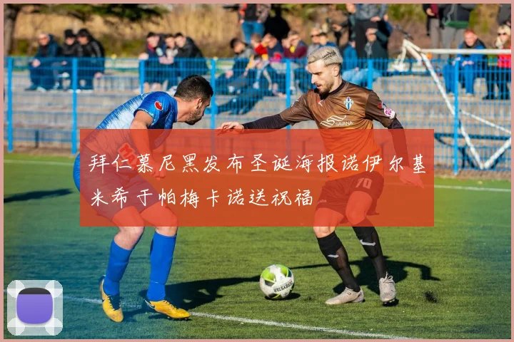 拜仁慕尼黑发布圣诞海报诺伊尔基米希于帕梅卡诺送祝福