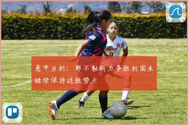 意甲分析：那不勒斯力争胜利国米继续保持连胜势头