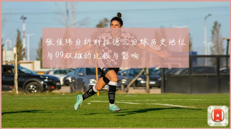 张佳玮分析利拉德三分球历史地位与09双雄的比较与影响