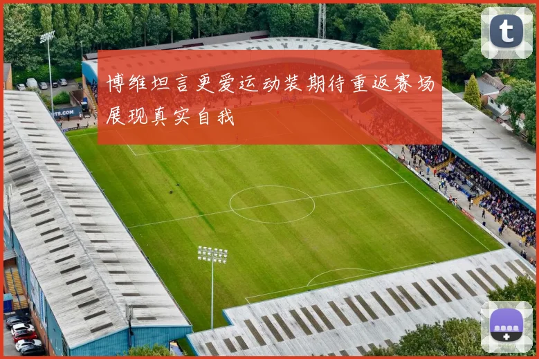 博维坦言更爱运动装期待重返赛场展现真实自我