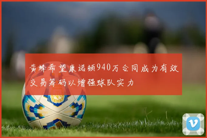 黄蜂希望康诺顿940万合同成为有效交易筹码以增强球队实力