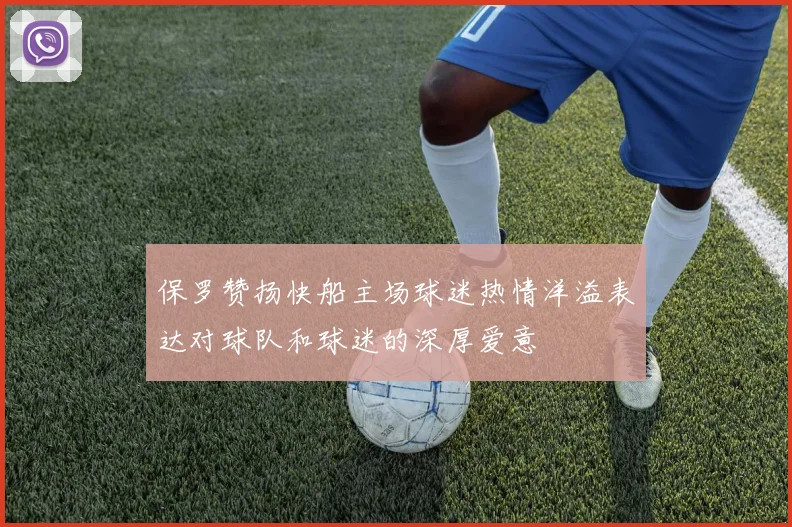 保罗赞扬快船主场球迷热情洋溢表达对球队和球迷的深厚爱意