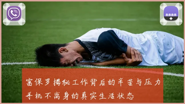 富保罗揭秘工作背后的辛苦与压力手机不离身的真实生活状态