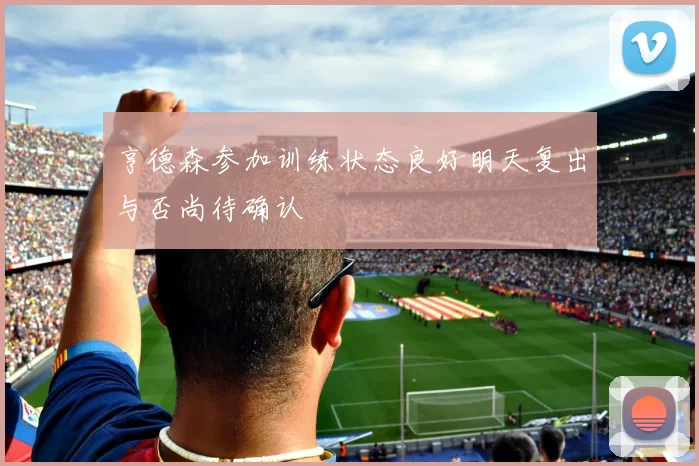 亨德森参加训练状态良好明天复出与否尚待确认