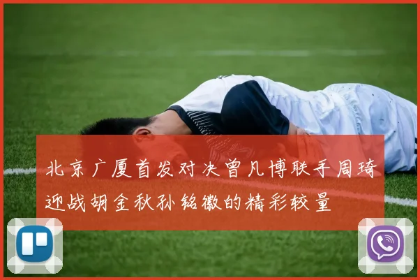 北京广厦首发对决曾凡博联手周琦迎战胡金秋孙铭徽的精彩较量