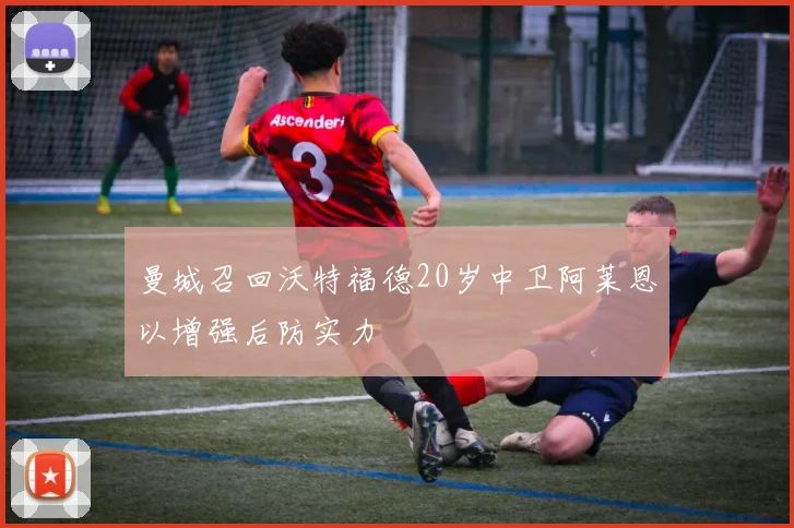 曼城召回沃特福德20岁中卫阿莱恩以增强后防实力