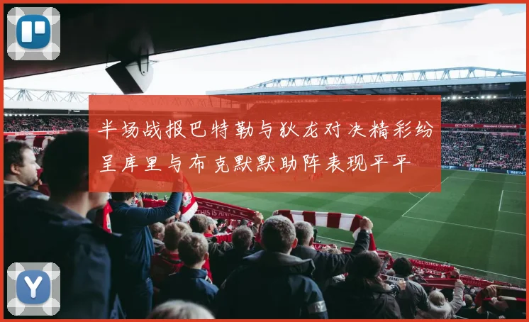 半场战报巴特勒与狄龙对决精彩纷呈库里与布克默默助阵表现平平