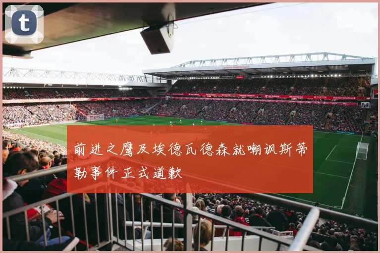 前进之鹰及埃德瓦德森就嘲讽斯蒂勒事件正式道歉
