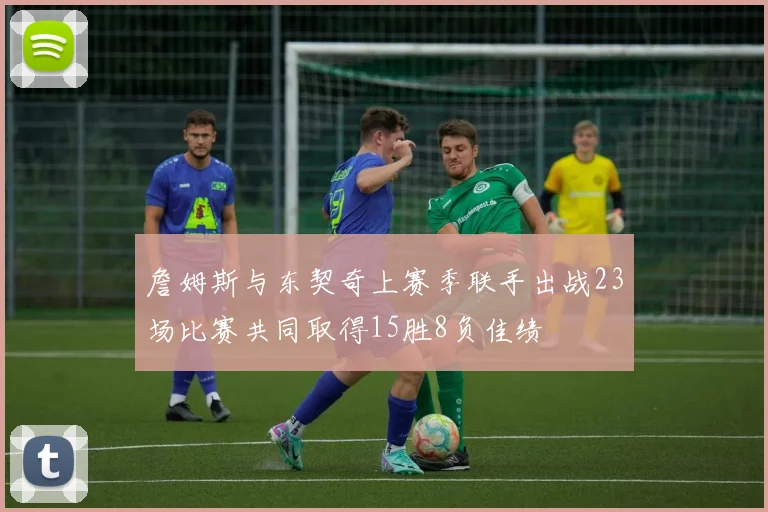 詹姆斯与东契奇上赛季联手出战23场比赛共同取得15胜8负佳绩